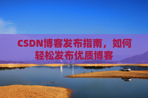 CSDN博客发布指南，如何轻松发布优质博客