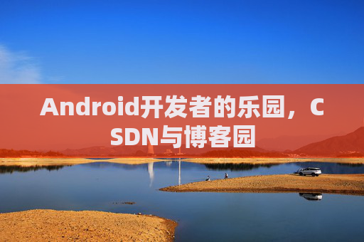 Android开发者的乐园，CSDN与博客园