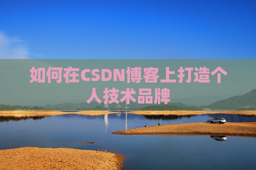 如何在CSDN博客上打造个人技术品牌