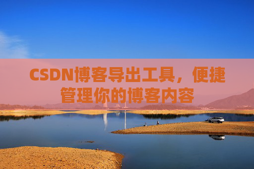 CSDN博客导出工具，便捷管理你的博客内容